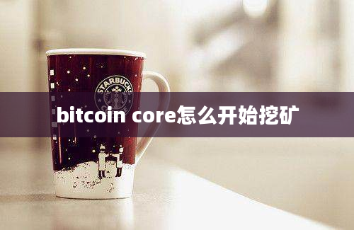 bitcoin core怎么开始挖矿