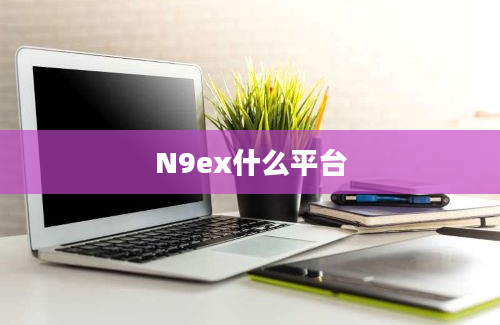 N9ex什么平台