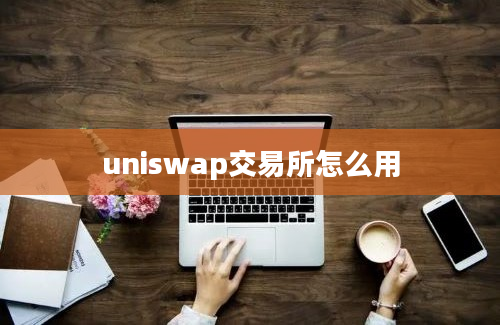 uniswap交易所怎么用