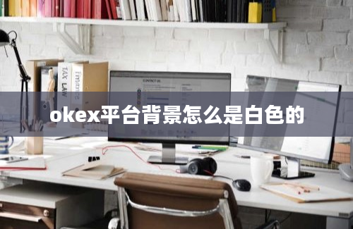 okex平台背景怎么是白色的