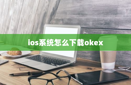ios系统怎么下载okex
